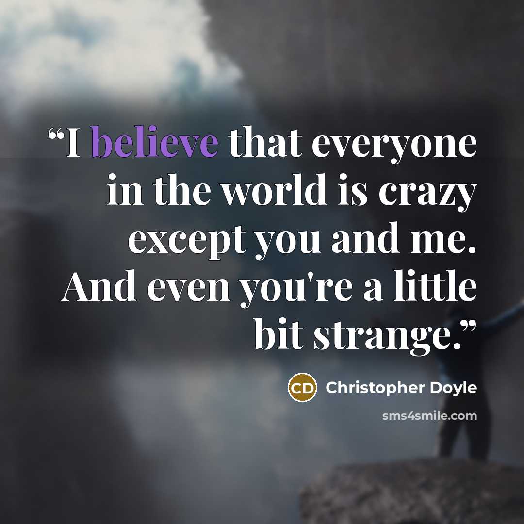 “I believe that everyone in the world is crazy except you and me. And even you're a little bit strange.” quote by Christopher Doyle