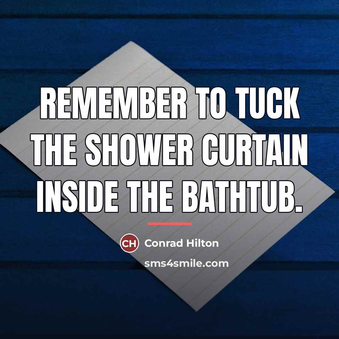 “Remember to tuck the shower curtain inside the bathtub.…” quote by Conrad Hilton
