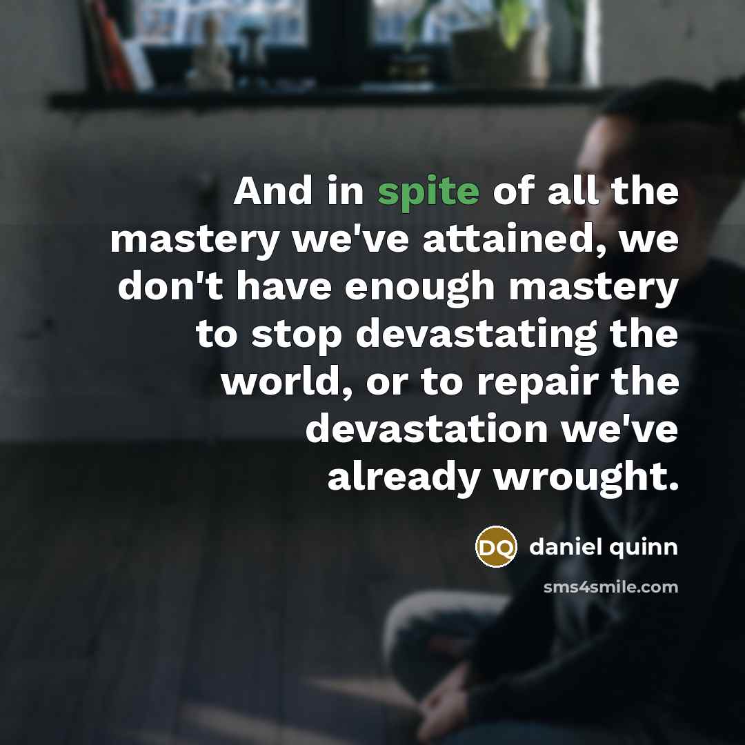 “And in spite of all the mastery we've attained, we…” quote by Daniel Quinn