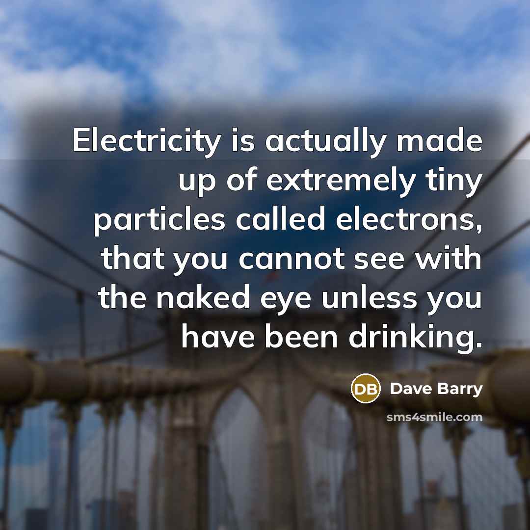 “Electricity is actually made up of extremely tiny particles called…” quote by Dave Barry