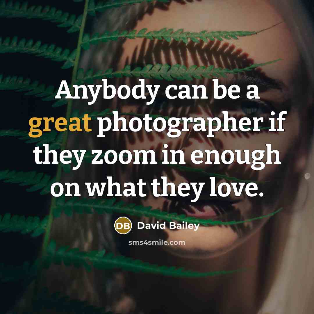 “Anybody can be a great photographer if they zoom in…” quote by David Bailey