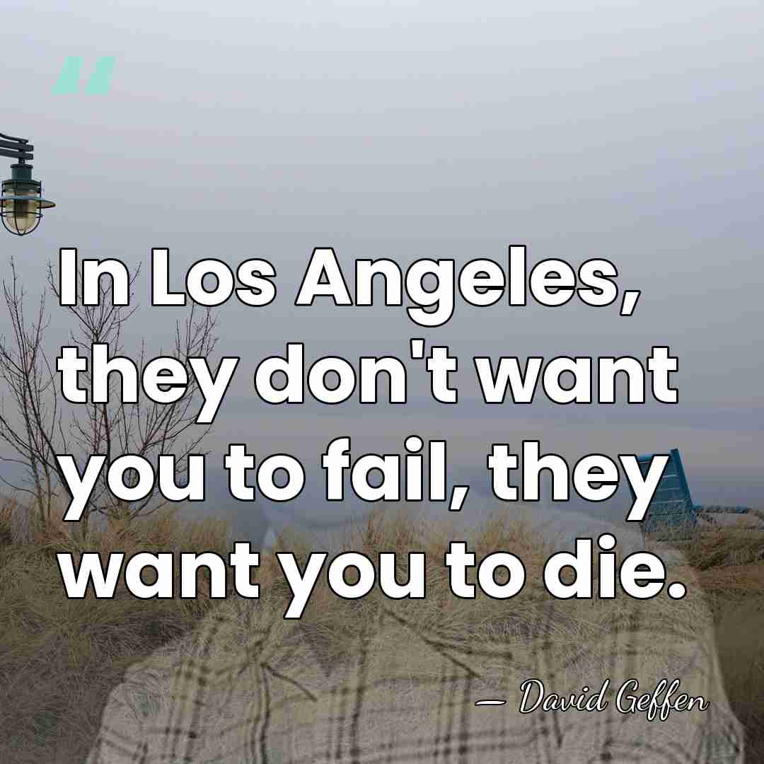 In Los Angeles, they don't want you to fail, they want you&hellip; - David Geffen