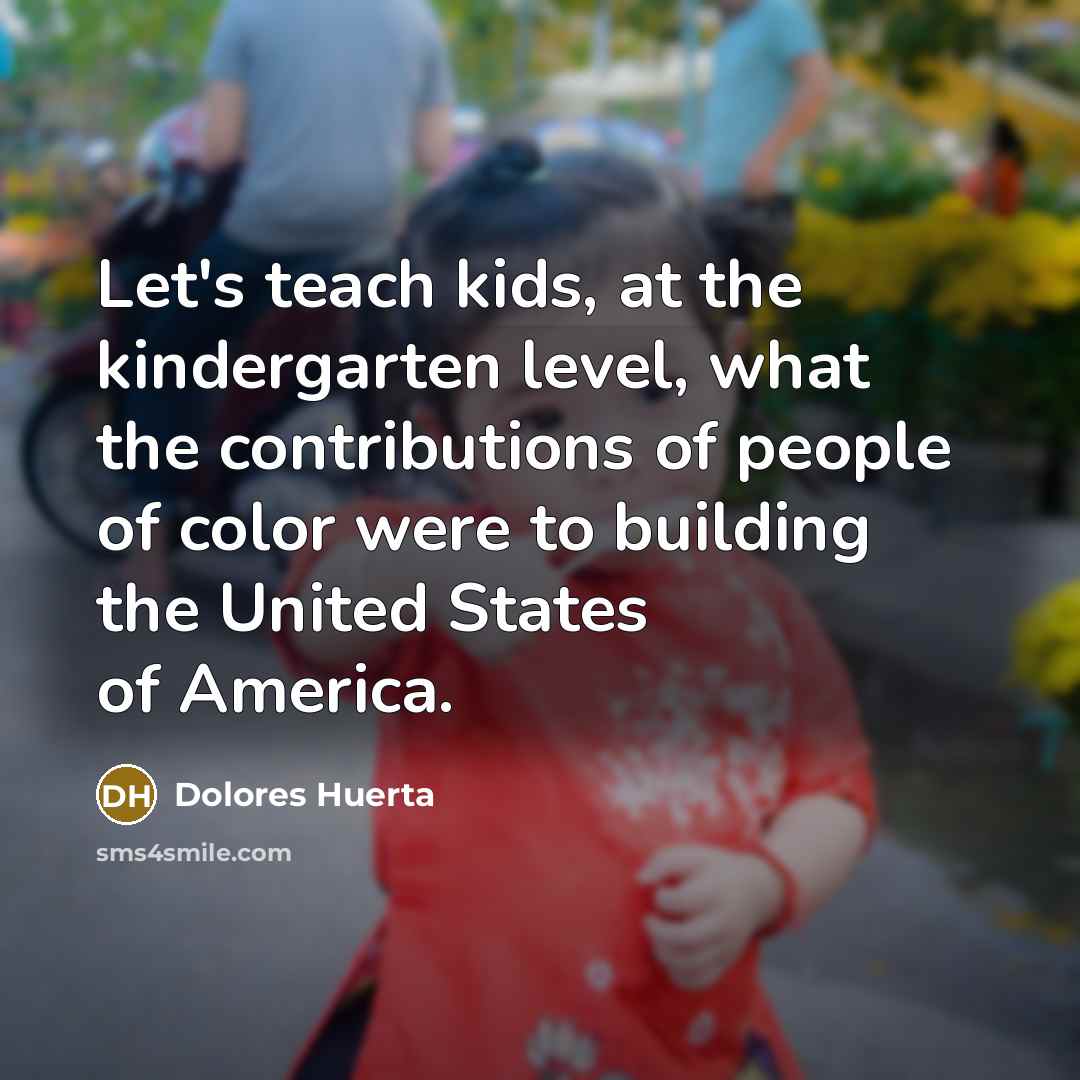 “Let's teach kids, at the kindergarten level, what the contributions…” quote by Dolores Huerta
