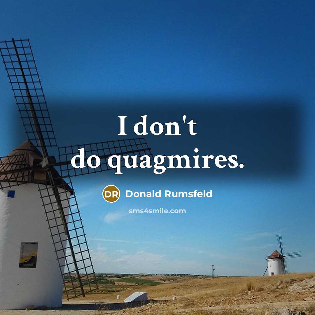 “I don't do quagmires.” quote by Donald Rumsfeld
