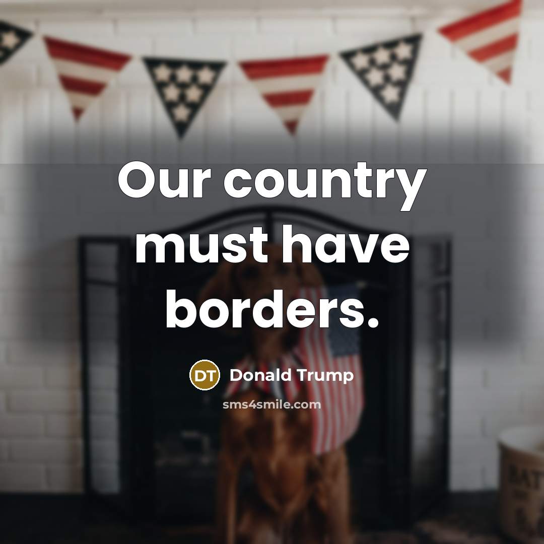 “Our country must have borders.…” quote by Donald Trump