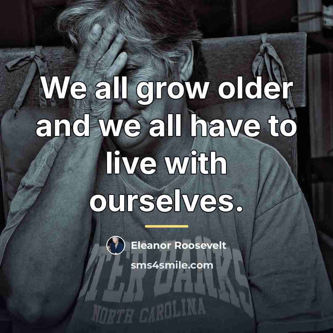 “We all grow older and we all have to live…” quote by Eleanor Roosevelt