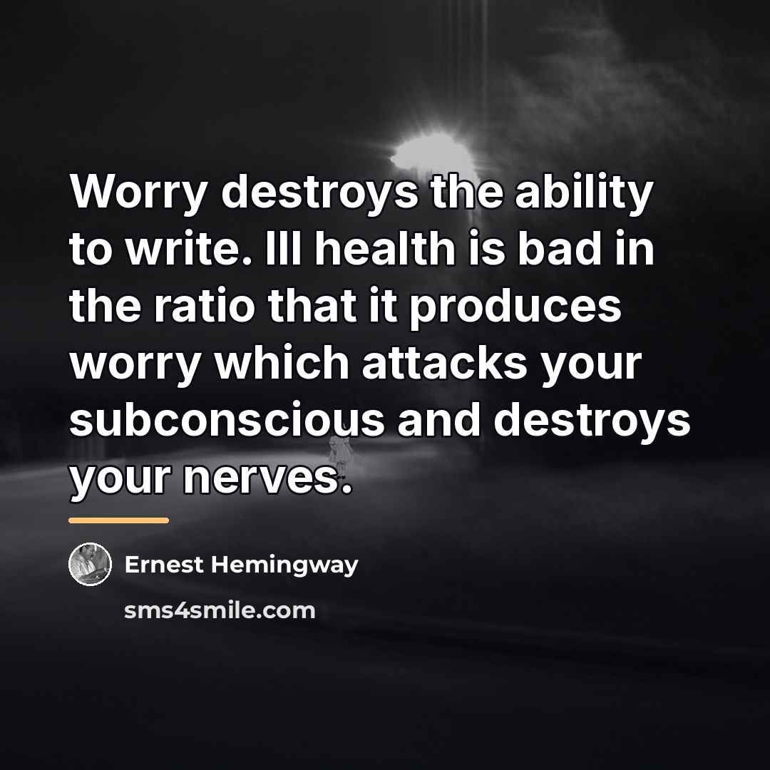 “Worry destroys the ability to write. Ill health is bad…” quote by Ernest Hemingway