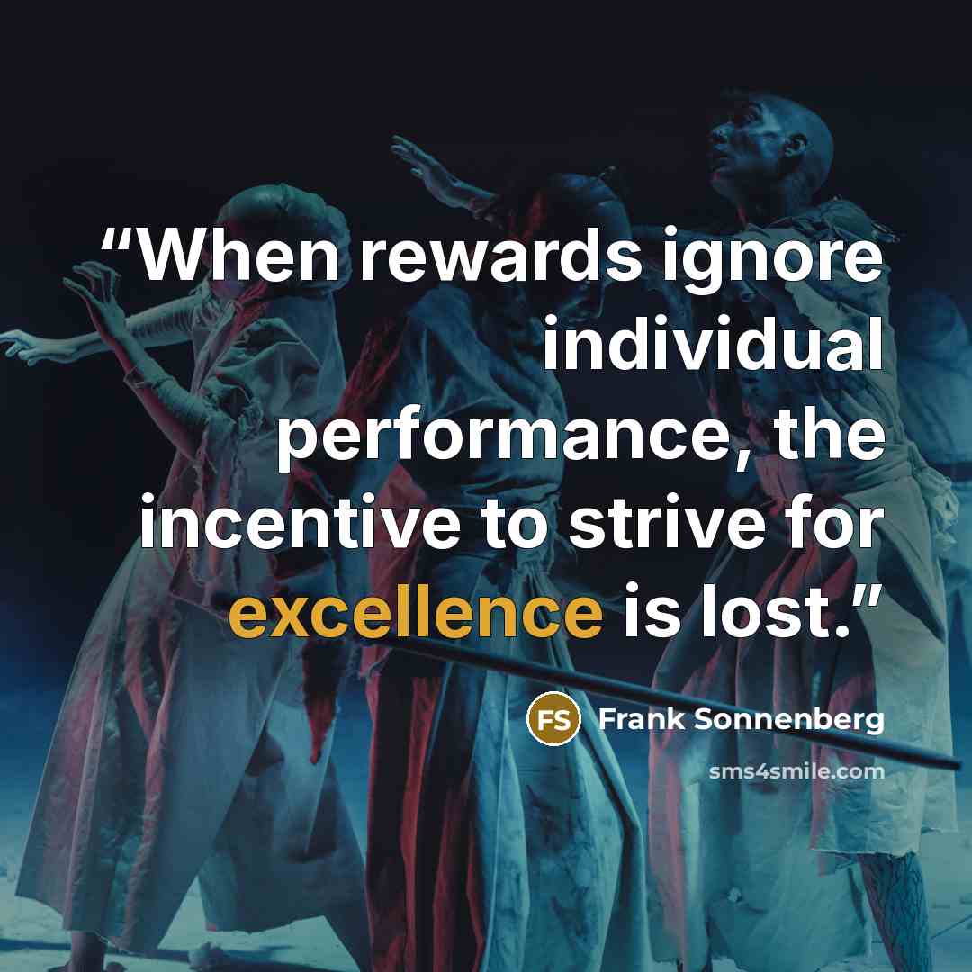 “When rewards ignore individual performance, the incentive to strive for excellence is lost.” quote by Frank Sonnenberg
