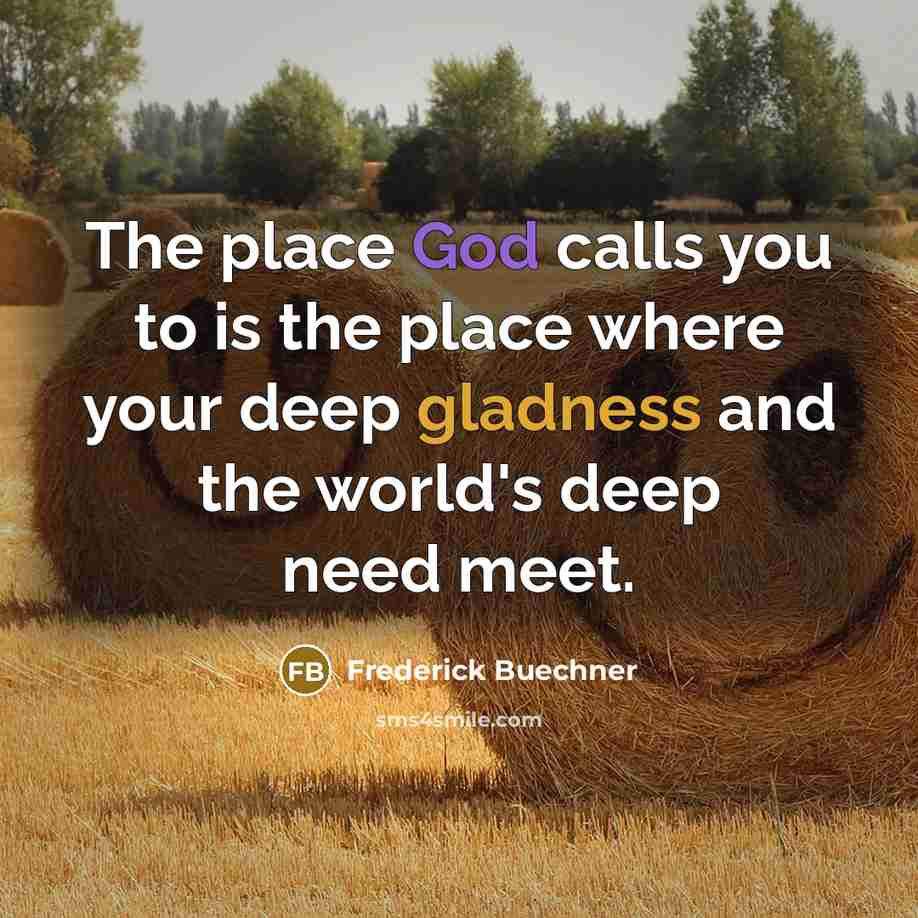 “The place God calls you to is the place where…” quote by Frederick Buechner