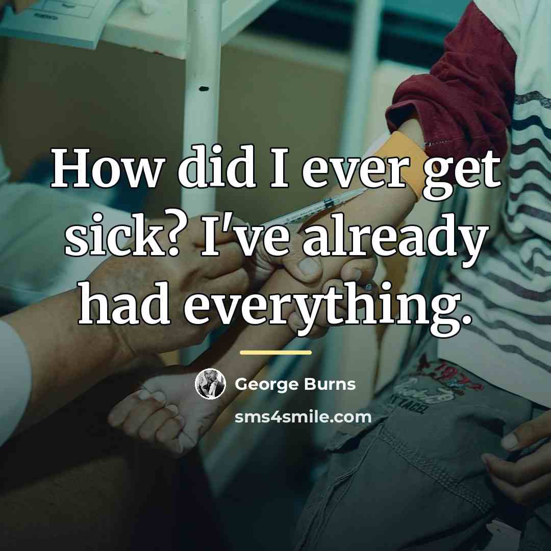 “How did I ever get sick? I've already had everything.…” quote by George Burns