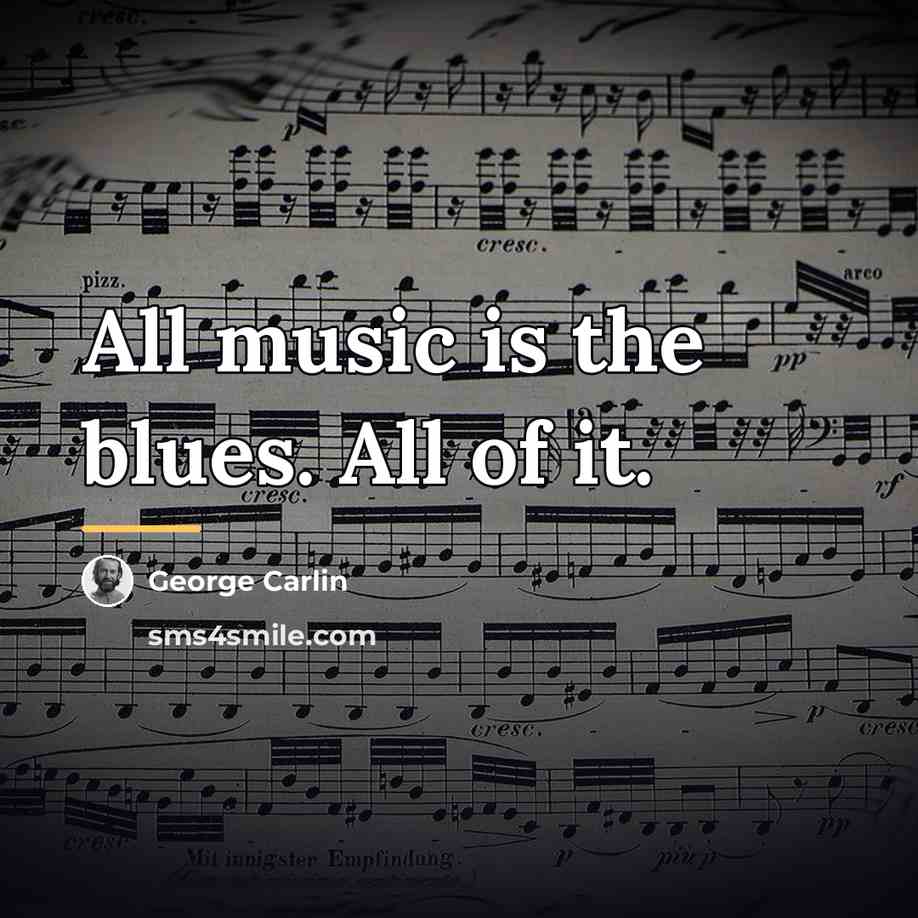 “All music is the blues. All of it.…” quote by George Carlin