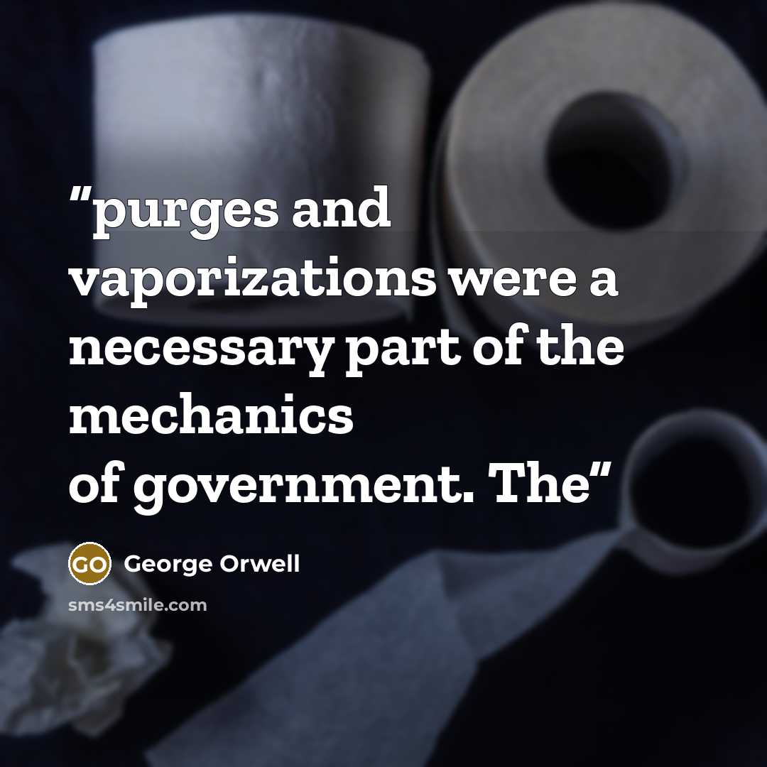 “purges and vaporizations were a necessary part of the mechanics of government. The” quote by George Orwell