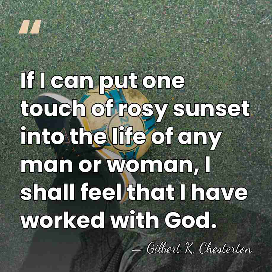 If I can put one touch of rosy sunset into the life&hellip; - Gilbert K. Chesterton