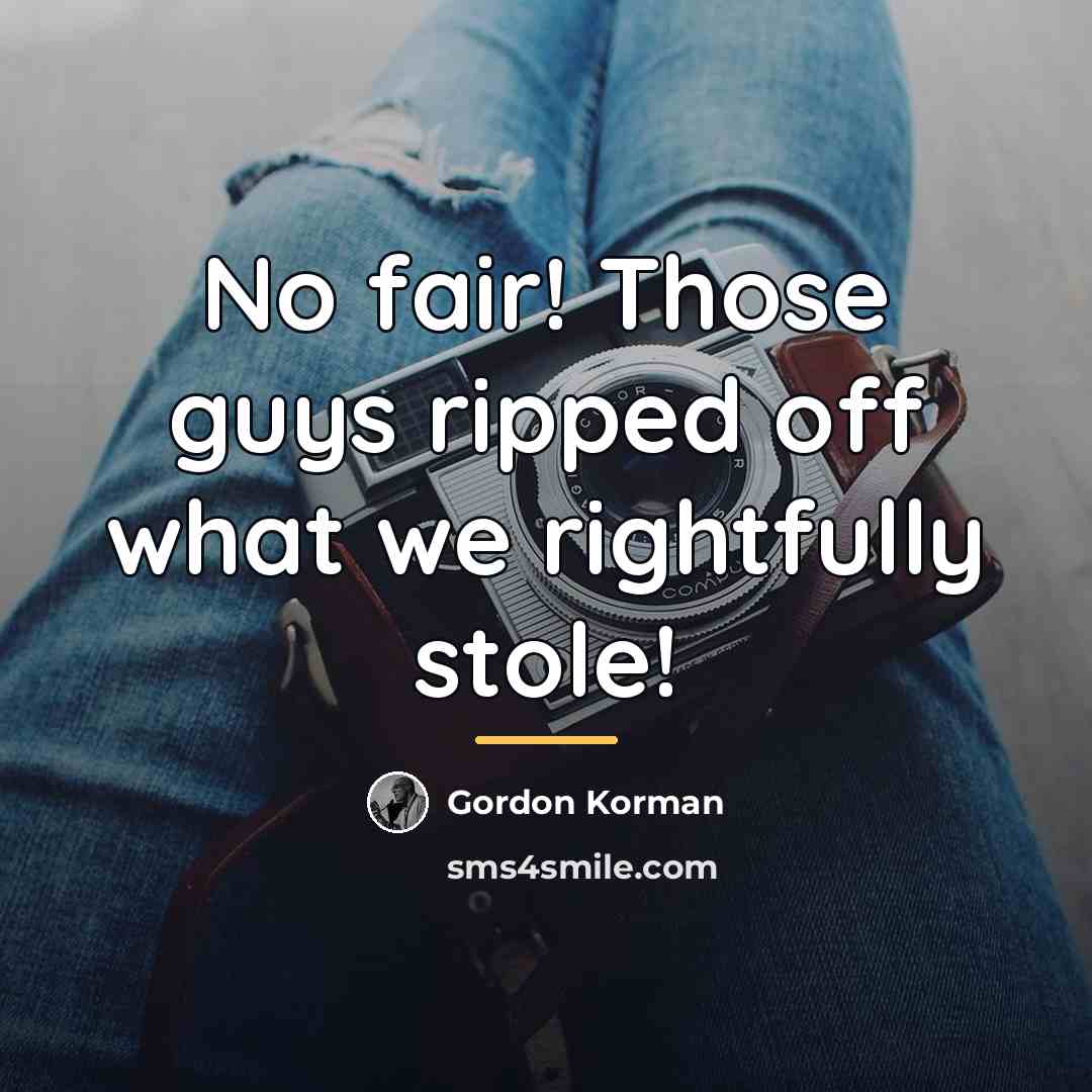 “No fair! Those guys ripped off what we rightfully stole!…” quote by Gordon Korman