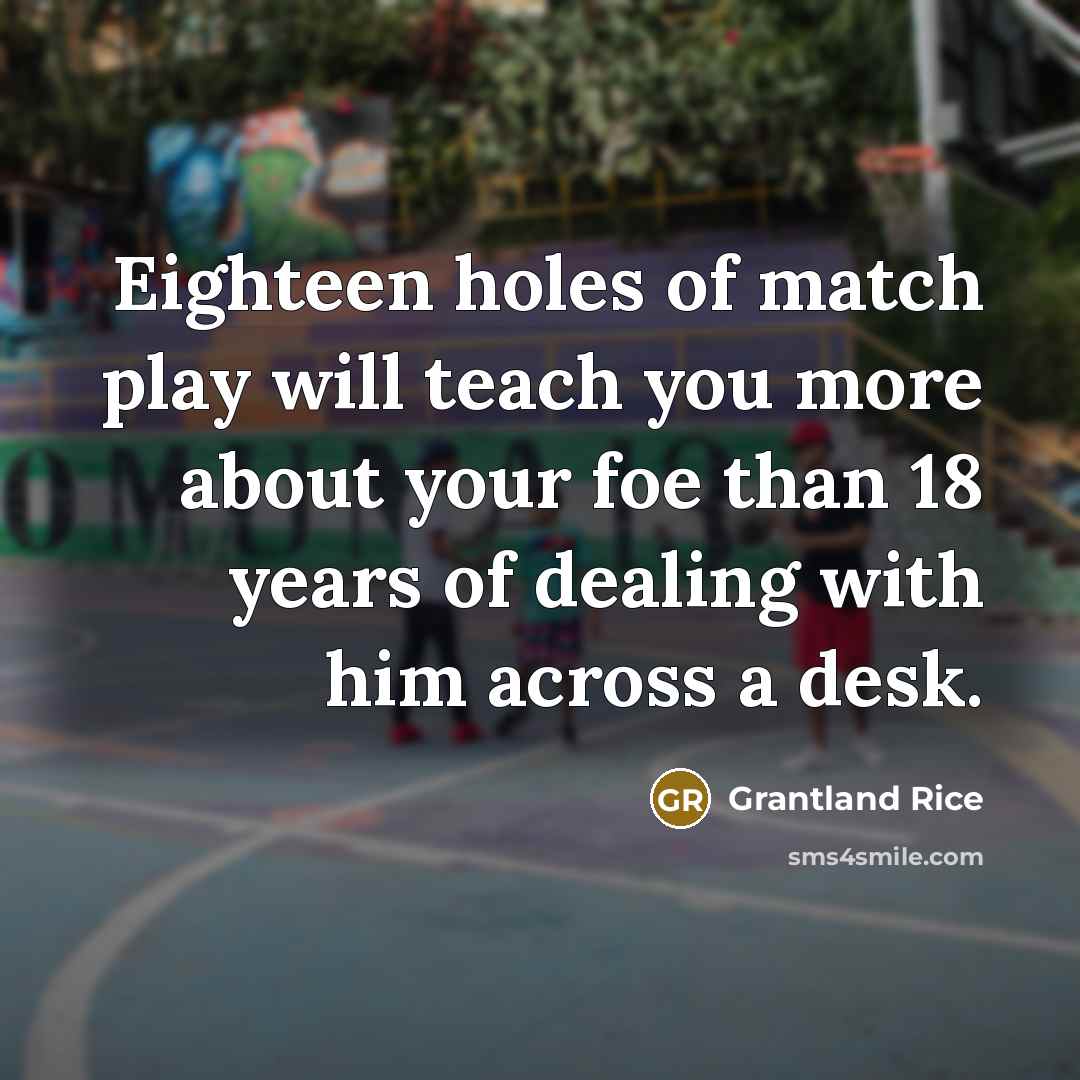 “Eighteen holes of match play will teach you more about…” quote by Grantland Rice