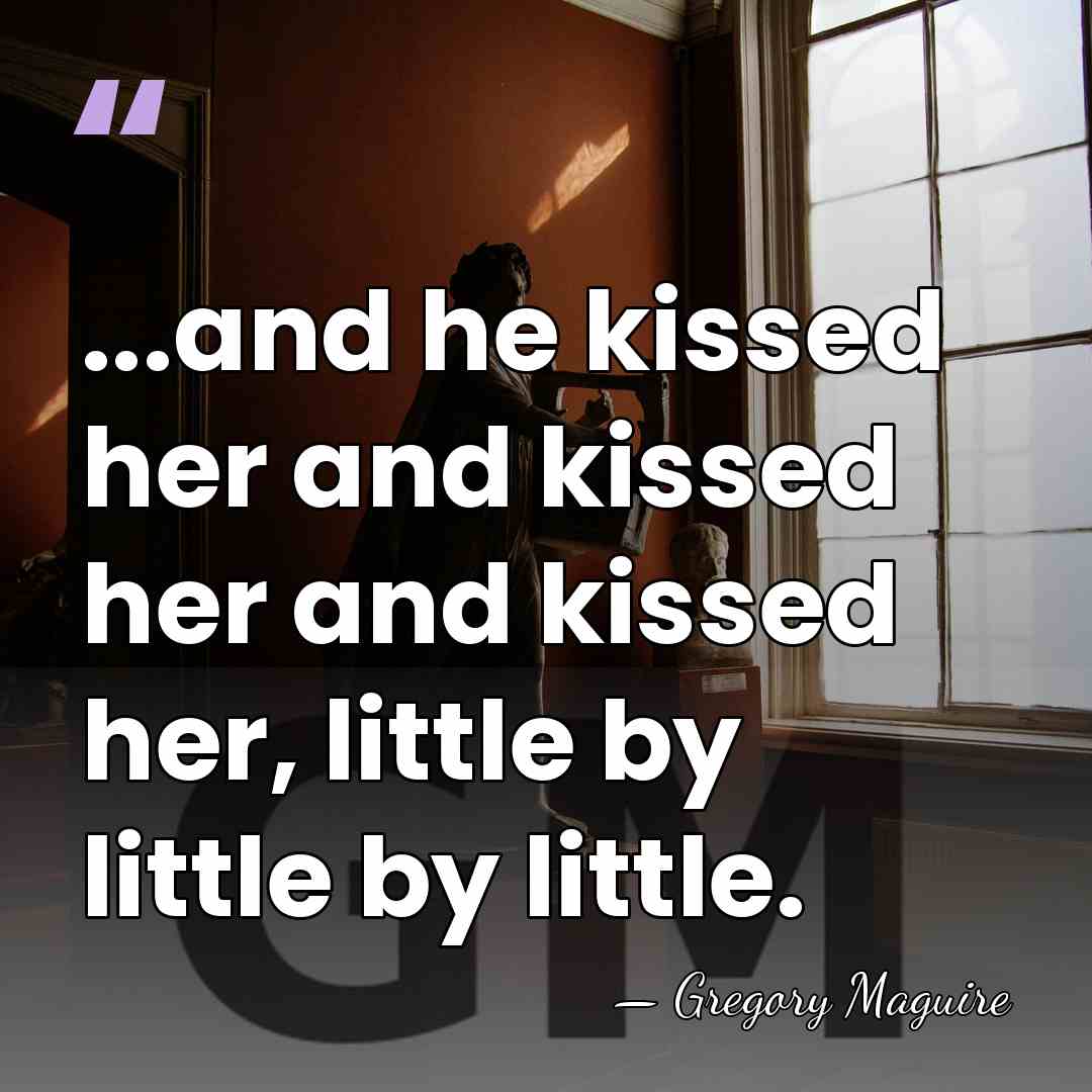 ...and he kissed her and kissed her and kissed her, little by&hellip; - Gregory Maguire