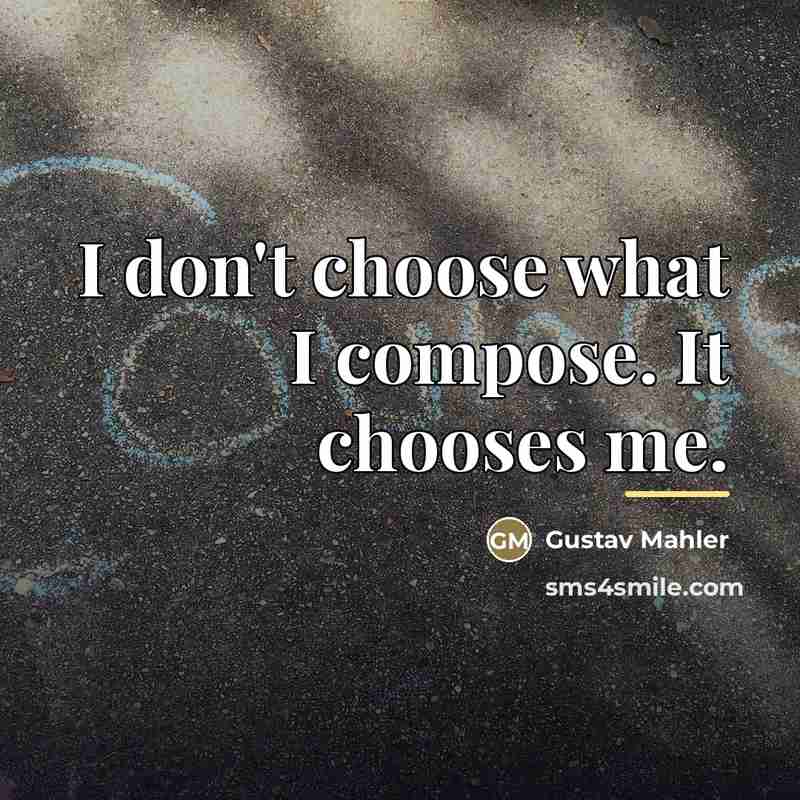 “I don't choose what I compose. It chooses me.…” quote by Gustav Mahler