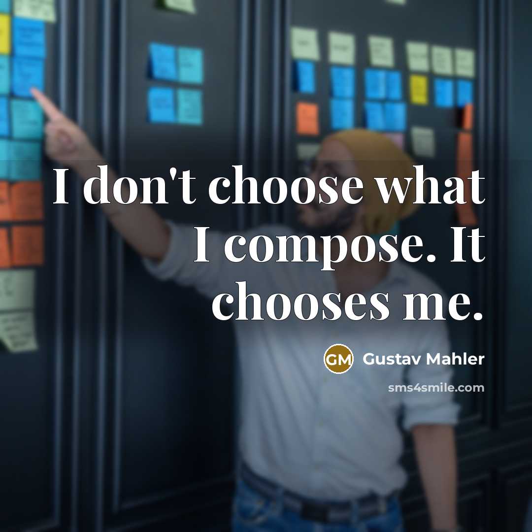 “I don't choose what I compose. It chooses me.” quote by Gustav Mahler