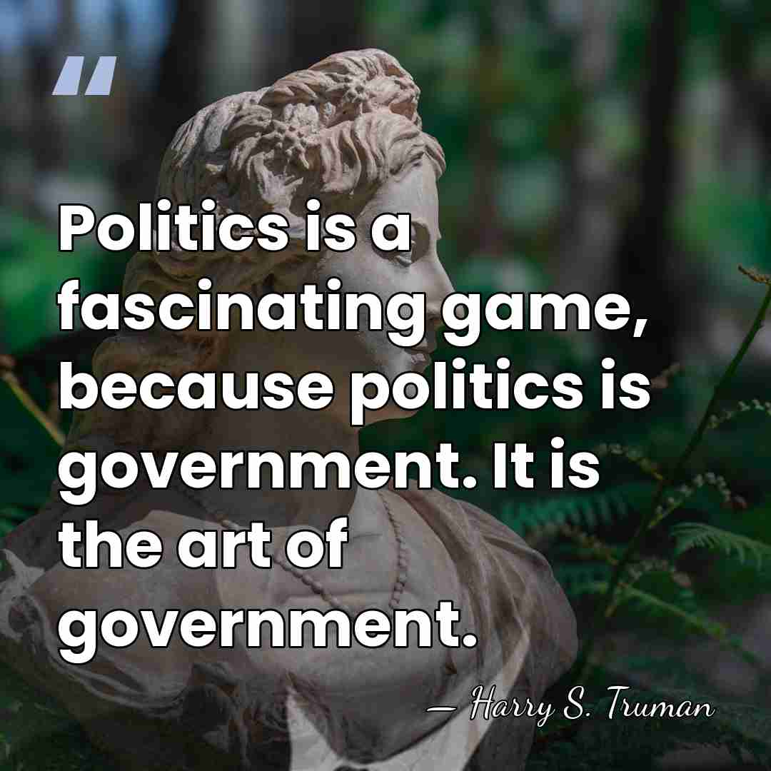 Politics is a fascinating game, because politics is government. It is the&hellip; - Harry S. Truman