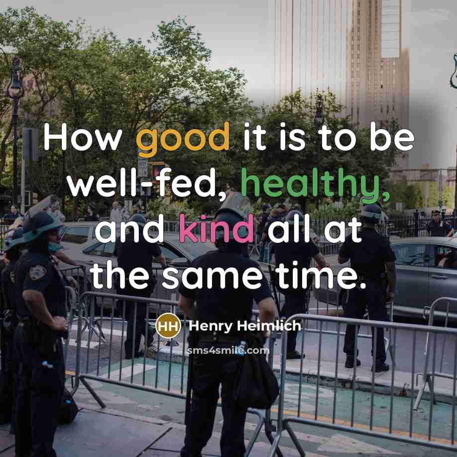 “How good it is to be well-fed, healthy, and kind…” quote by Henry Heimlich
