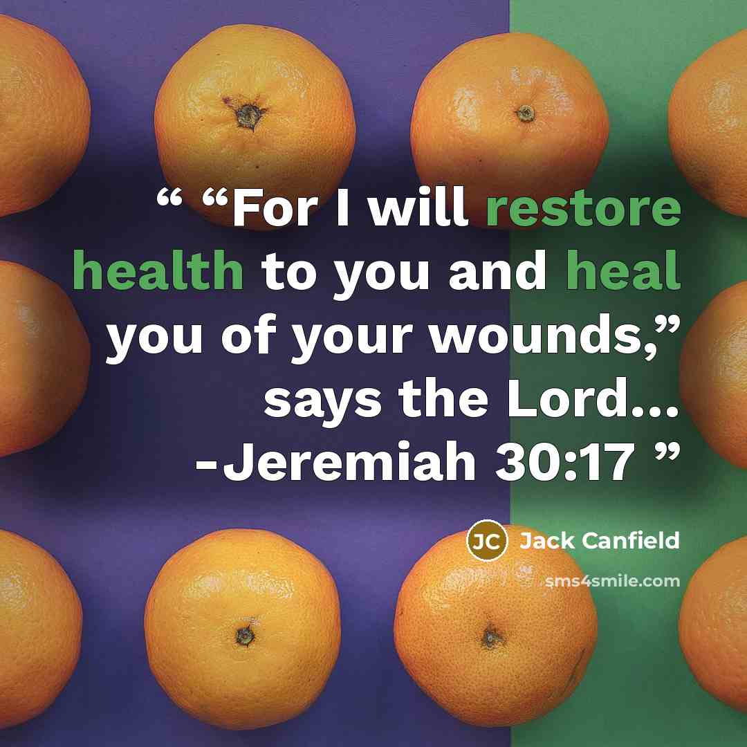 ““For I will restore health to you and heal you of your wounds,” says the Lord… -Jeremiah 30:17” quote by Jack Canfield