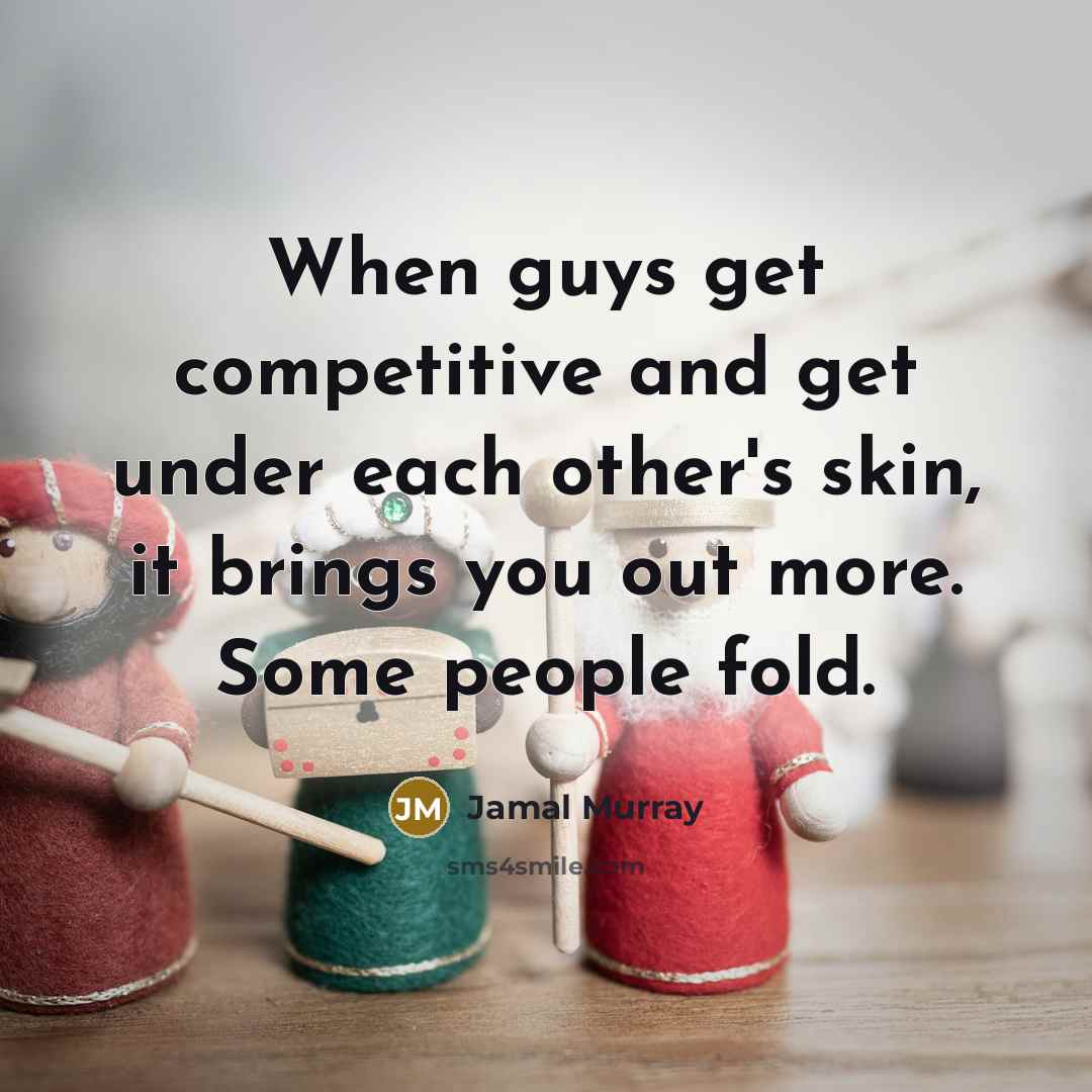 “When guys get competitive and get under each other's skin, it brings you out more. Some people fold.” quote by Jamal Murray