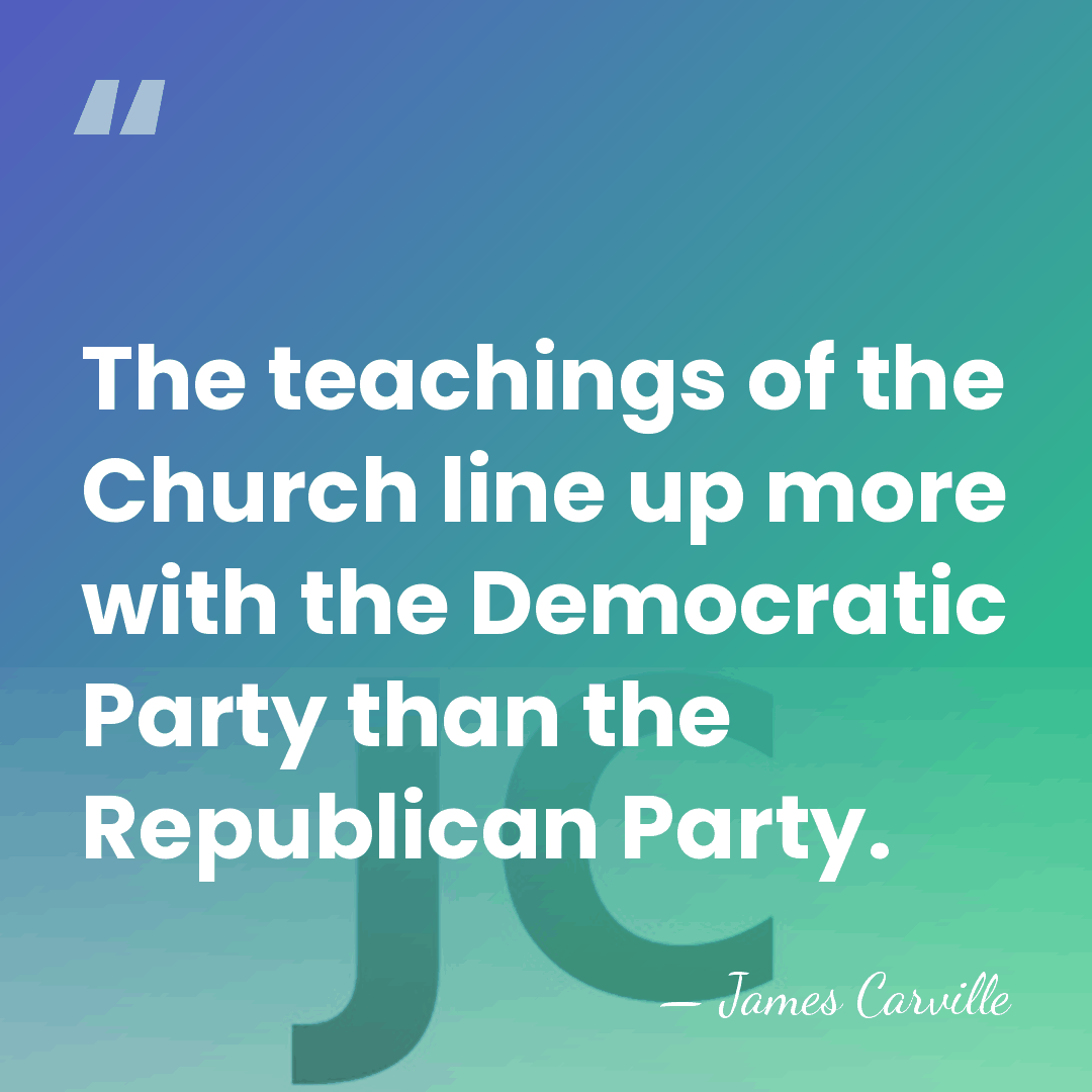 The teachings of the Church line up more with the Democratic Party&hellip; - James Carville