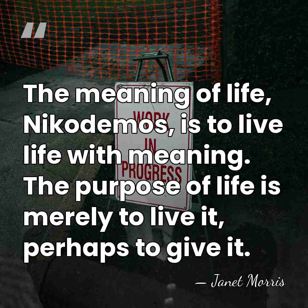 The meaning of life, Nikodemos, is to live life with meaning. The&hellip; - Janet Morris