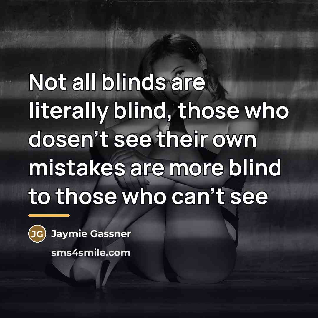 “Not all blinds are literally blind, those who dosen't see…” quote by Jaymie Gassner