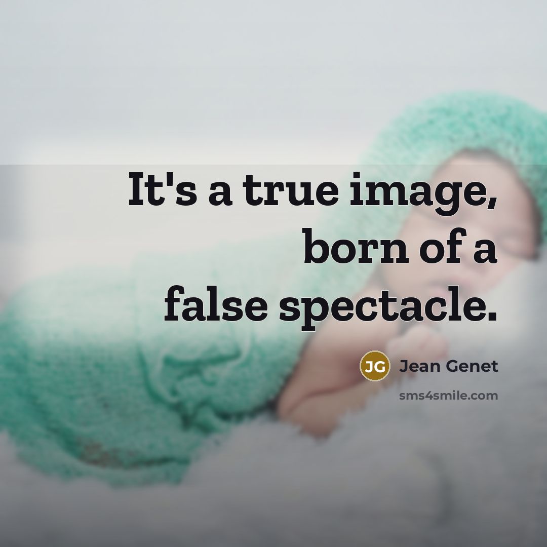 “It's a true image, born of a false spectacle.…” quote by Jean Genet