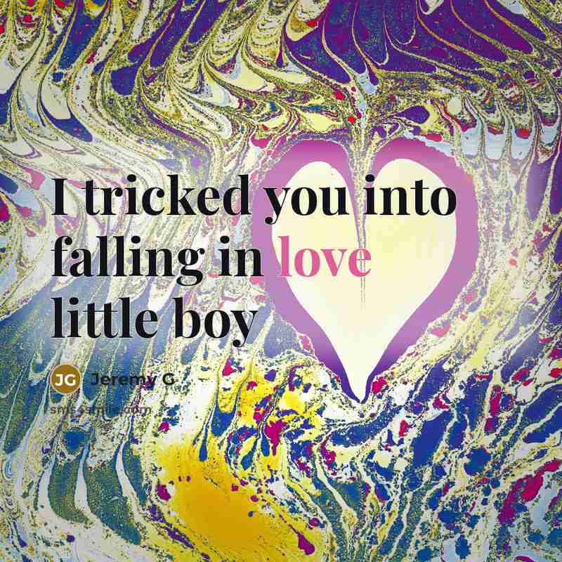 “I tricked you into falling in love little boy…” quote by Jeremy G