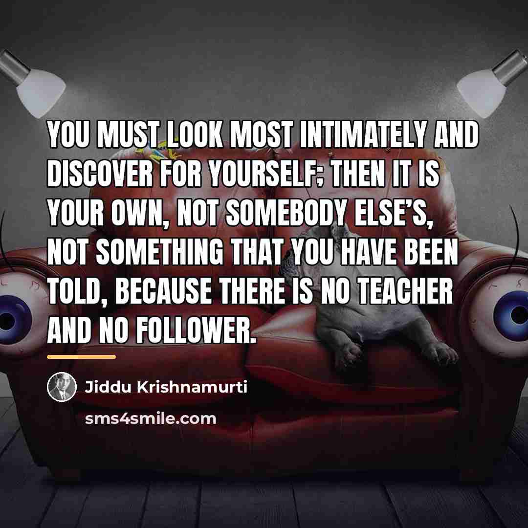 “You must look most intimately and discover for yourself; then…” quote by Jiddu Krishnamurti
