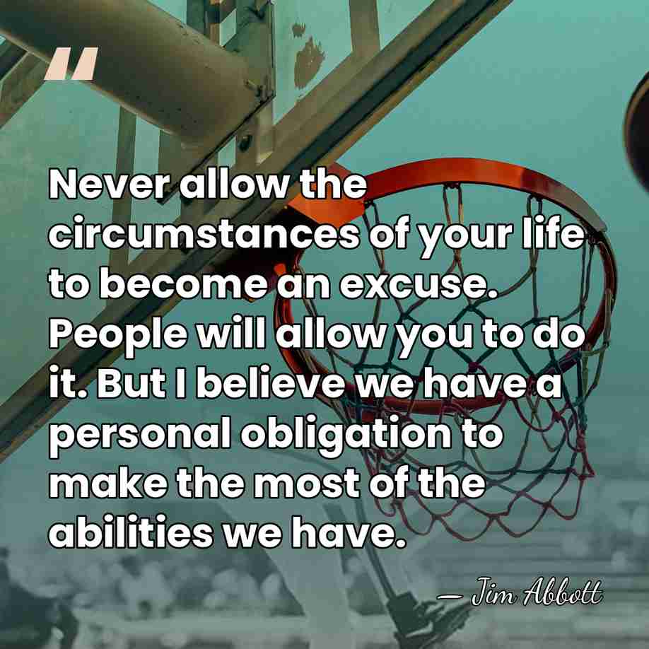 Never allow the circumstances of your life to become an excuse. People&hellip; - Jim Abbott