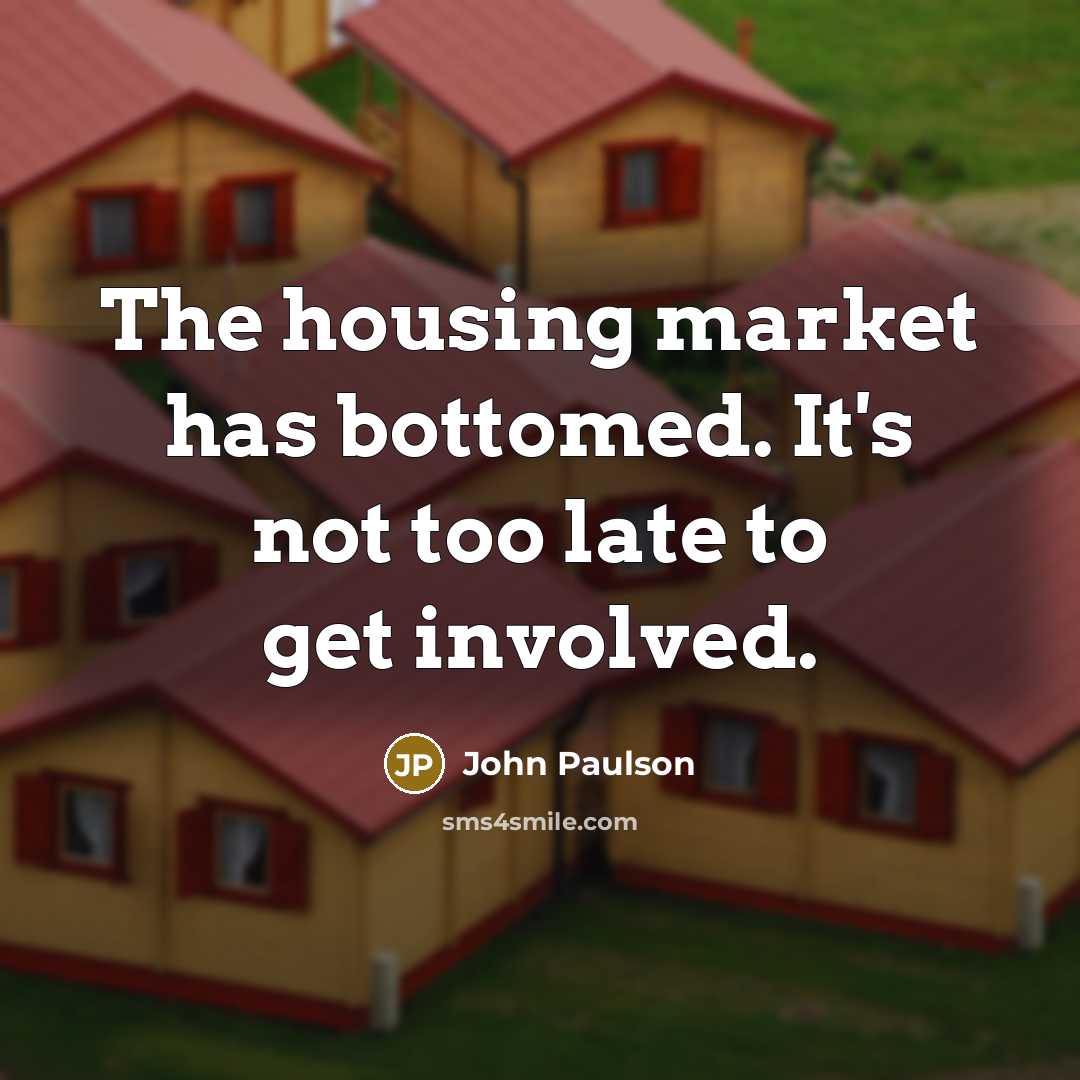 “The housing market has bottomed. It's not too late to…” quote by John Paulson