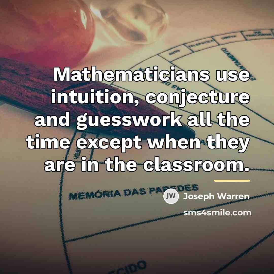 “Mathematicians use intuition, conjecture and guesswork all the time except…” quote by Joseph Warren