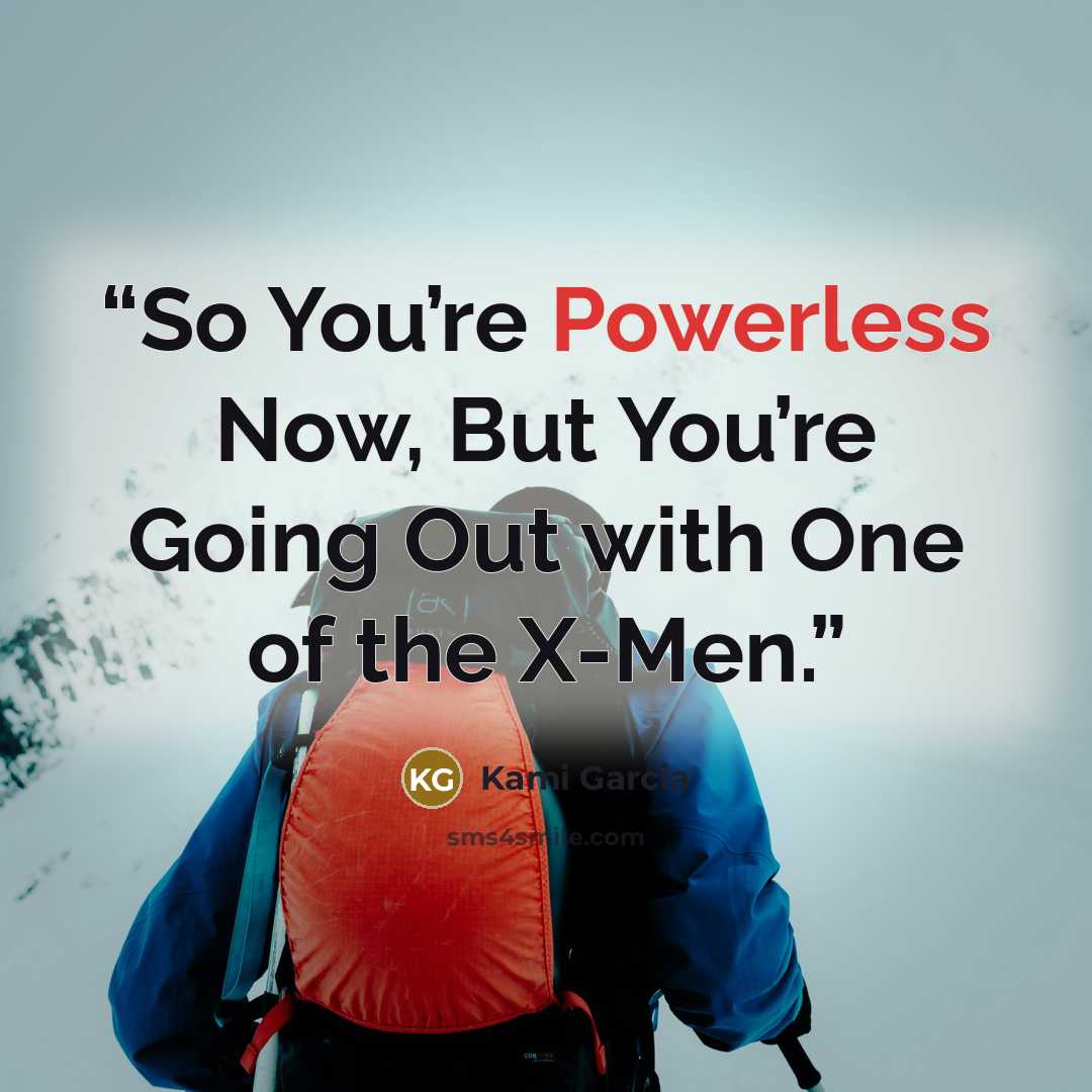 “So You’re Powerless Now, But You’re Going Out with One of the X-Men.” quote by Kami Garcia