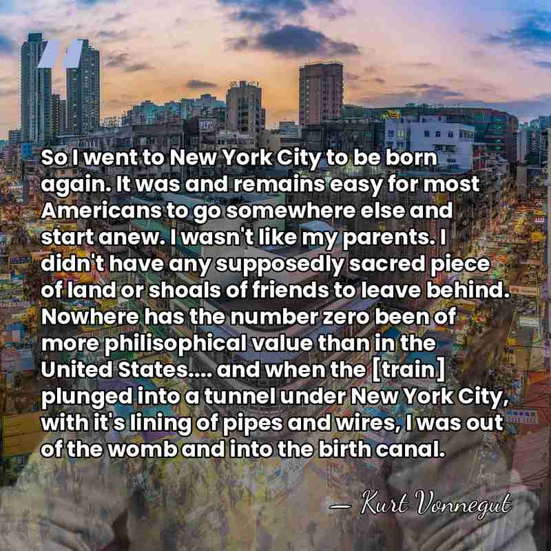 So I went to New York City to be born again. It&hellip; - Kurt Vonnegut