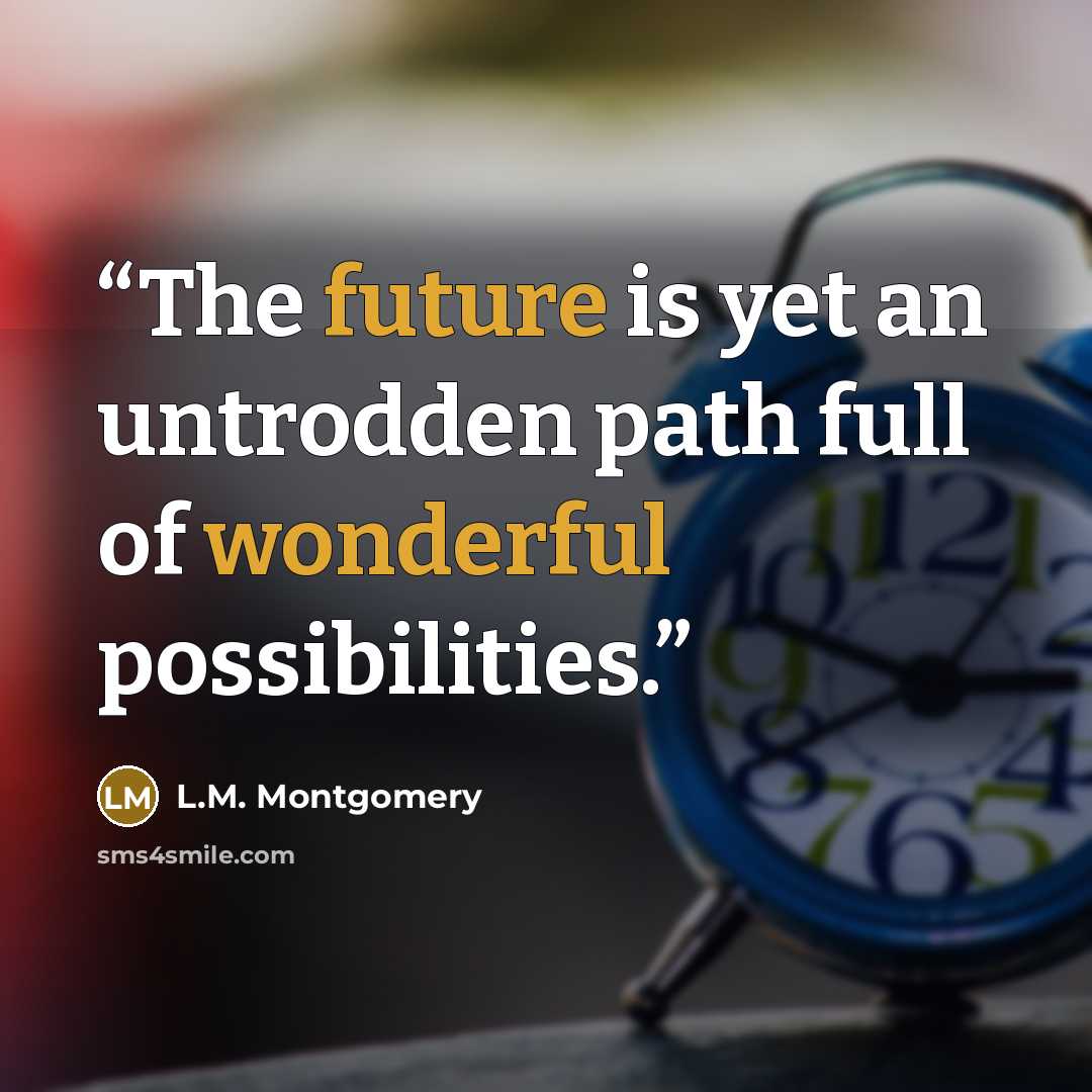 “The future is yet an untrodden path full of wonderful possibilities.” quote by L.M. Montgomery