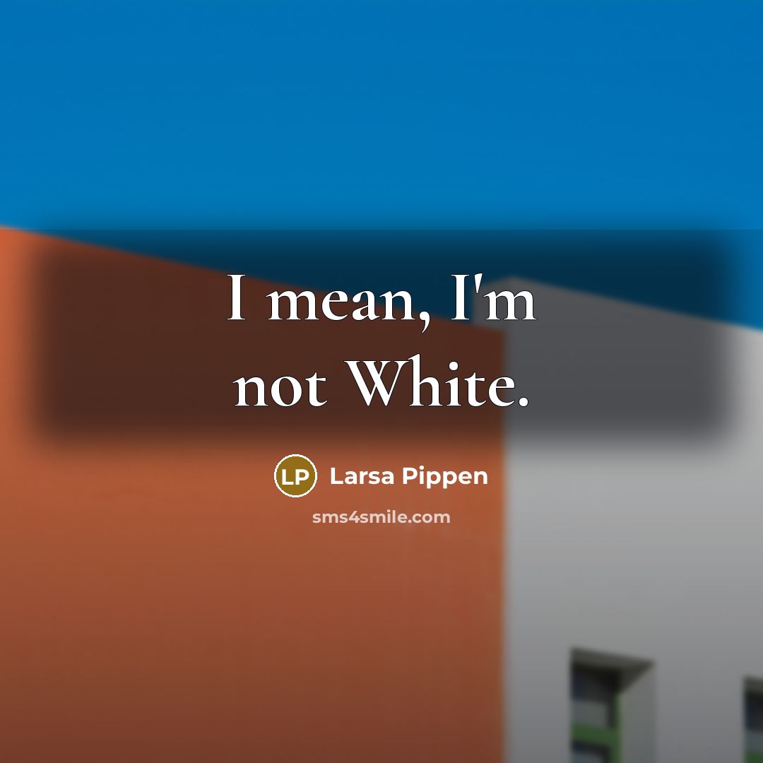 “I mean, I'm not White.…” quote by Larsa Pippen