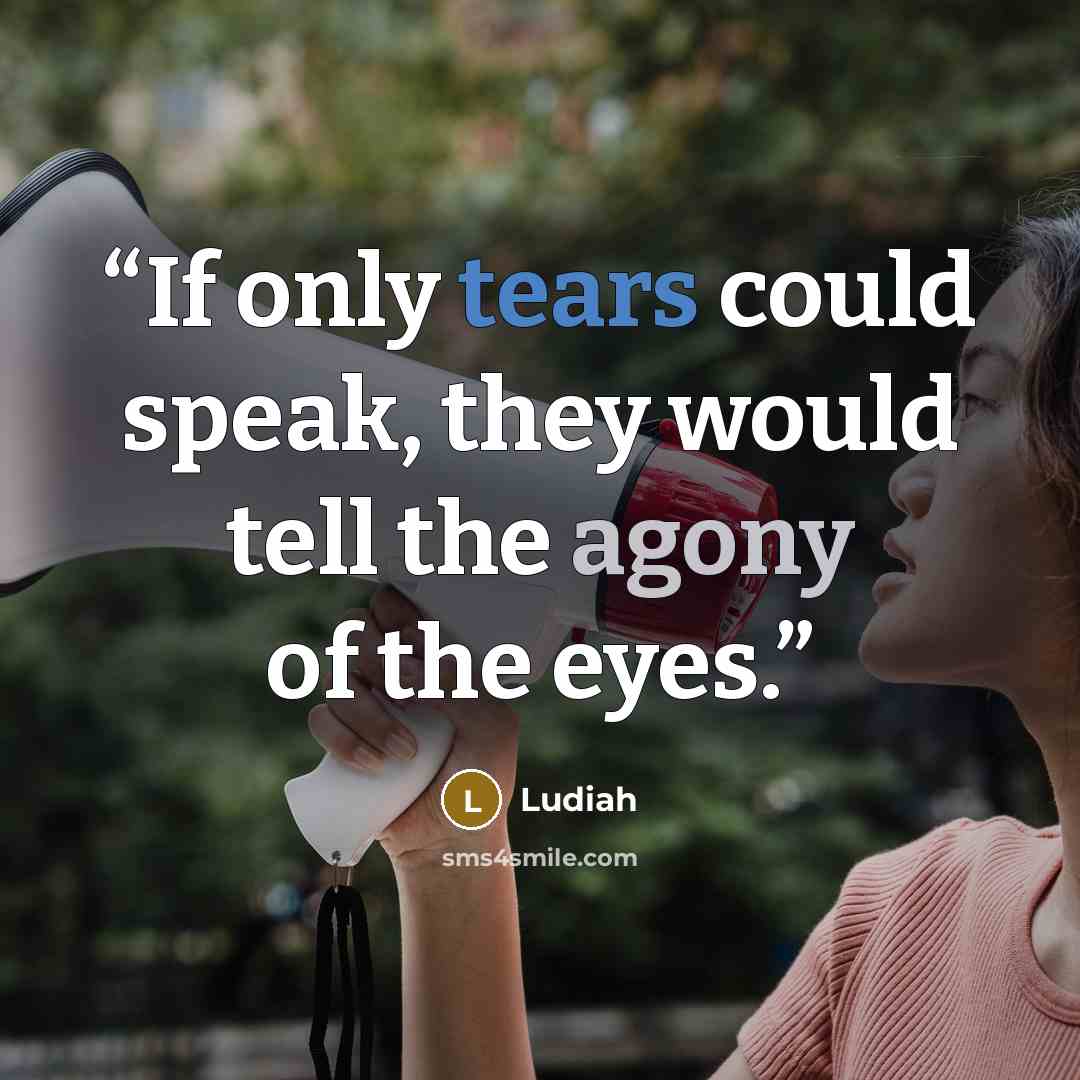 “If only tears could speak, they would tell the agony of the eyes.” quote by Ludiah