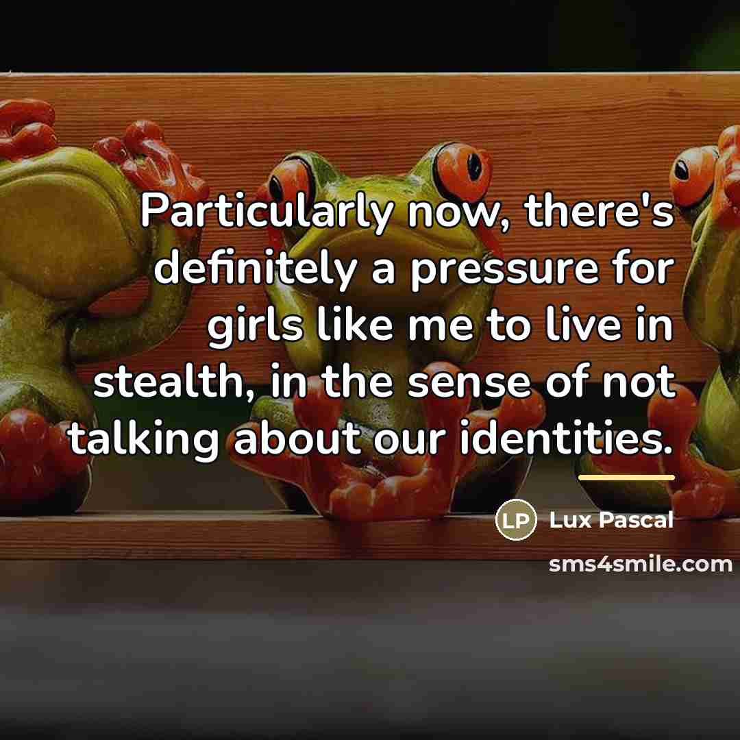 “Particularly now, there's definitely a pressure for girls like me…” quote by Lux Pascal
