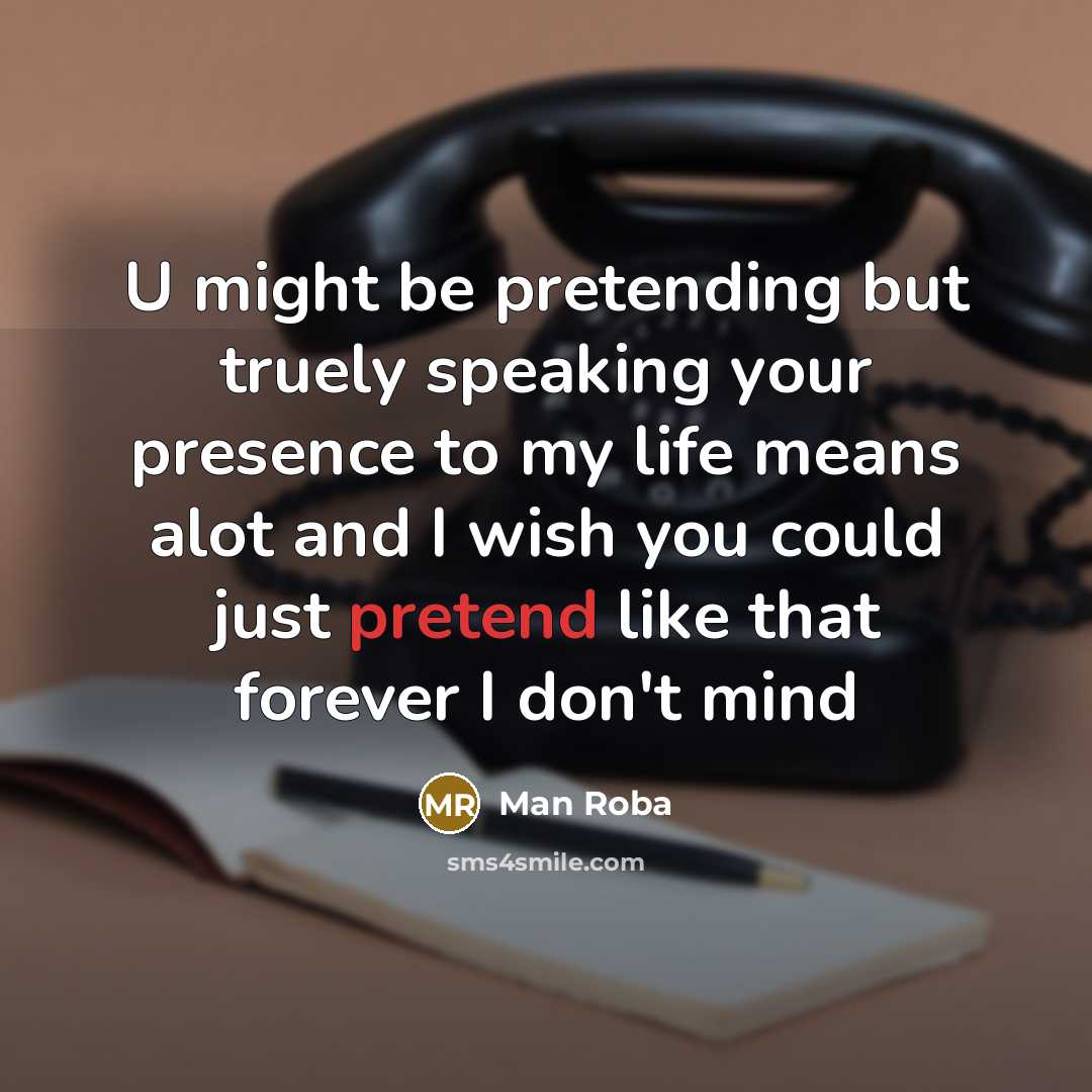 “U might be pretending but truely speaking your presence to my life means alot and I wish you could just pretend like that forever I don't mind” quote by Man Roba