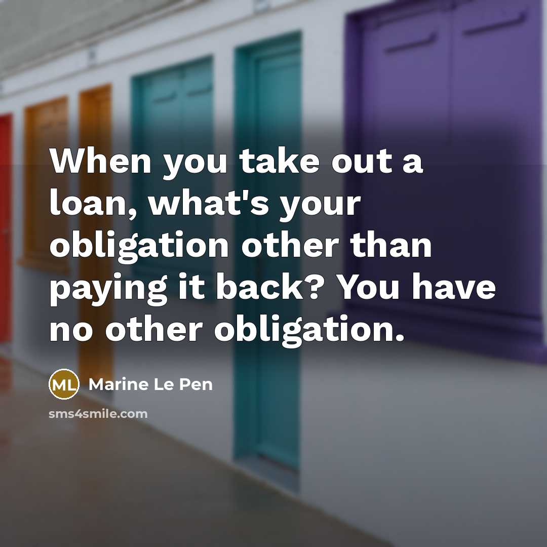 “When you take out a loan, what's your obligation other…” quote by Marine Le Pen