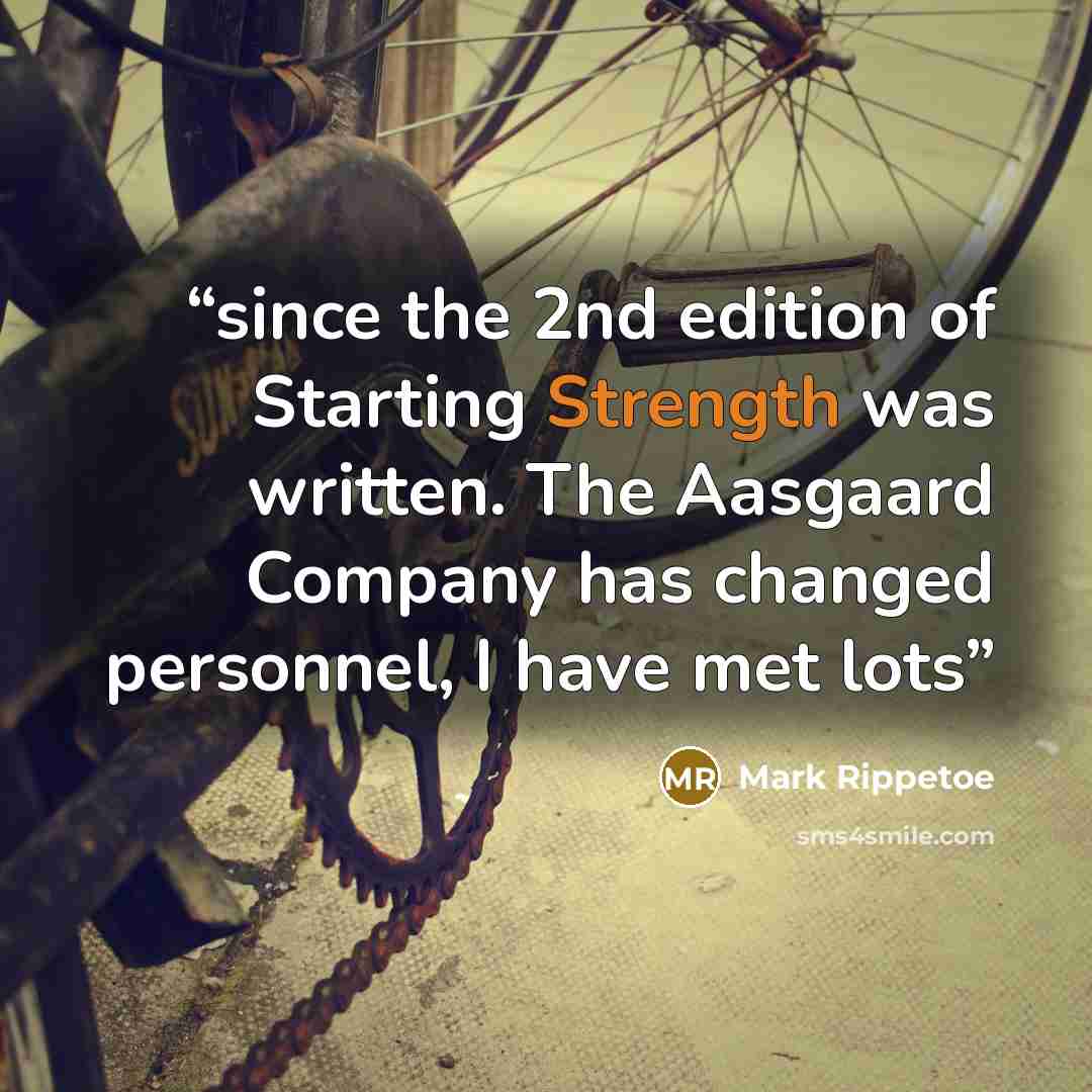 “since the 2nd edition of Starting Strength was written. The Aasgaard Company has changed personnel, I have met lots” quote by Mark Rippetoe