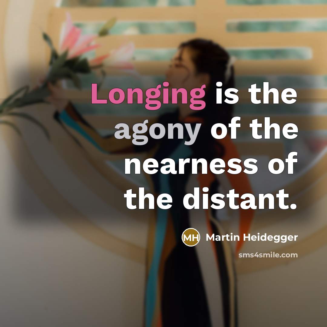 “Longing is the agony of the nearness of the distant.…” quote by Martin Heidegger