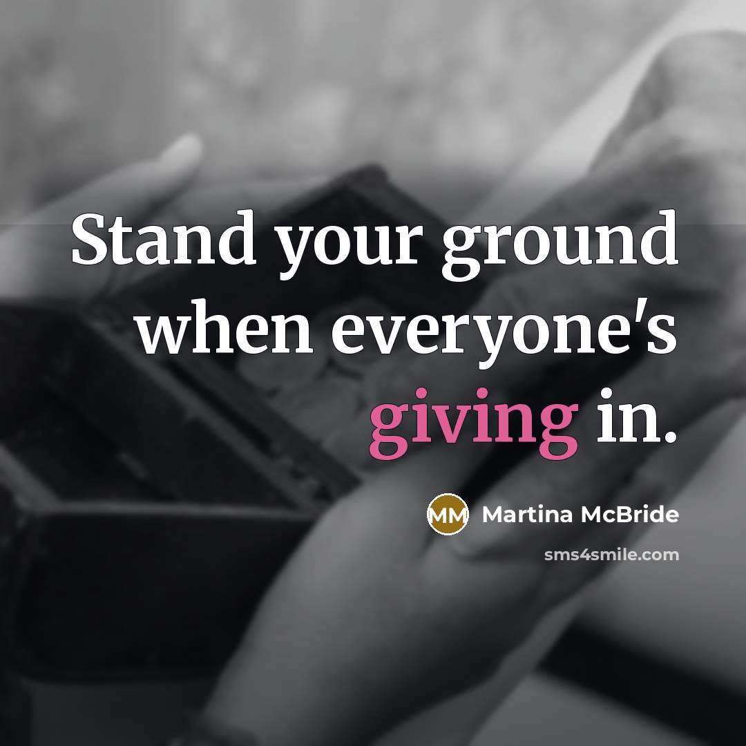 “Stand your ground when everyone's giving in.…” quote by Martina Mcbride