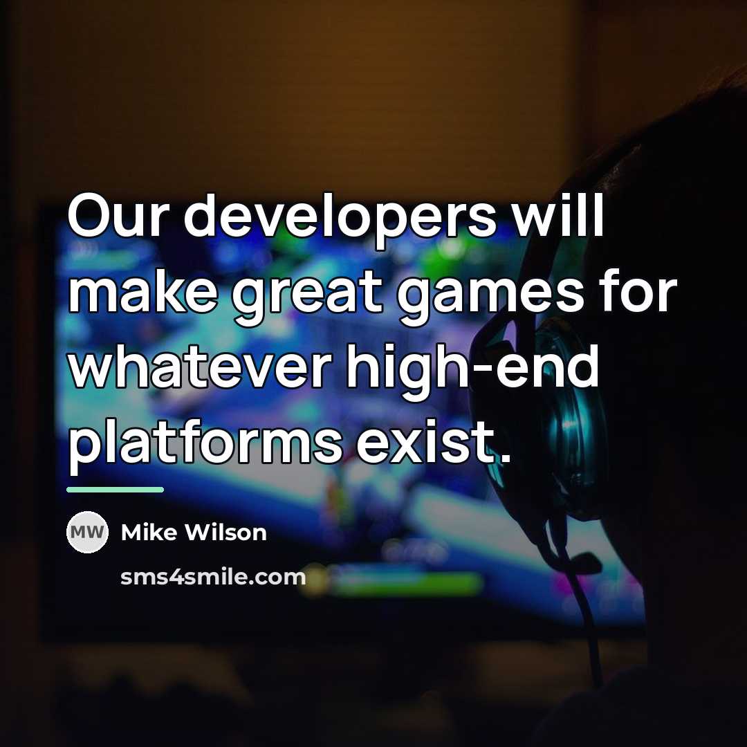 “Our developers will make great games for whatever high-end platforms…” quote by Mike Wilson