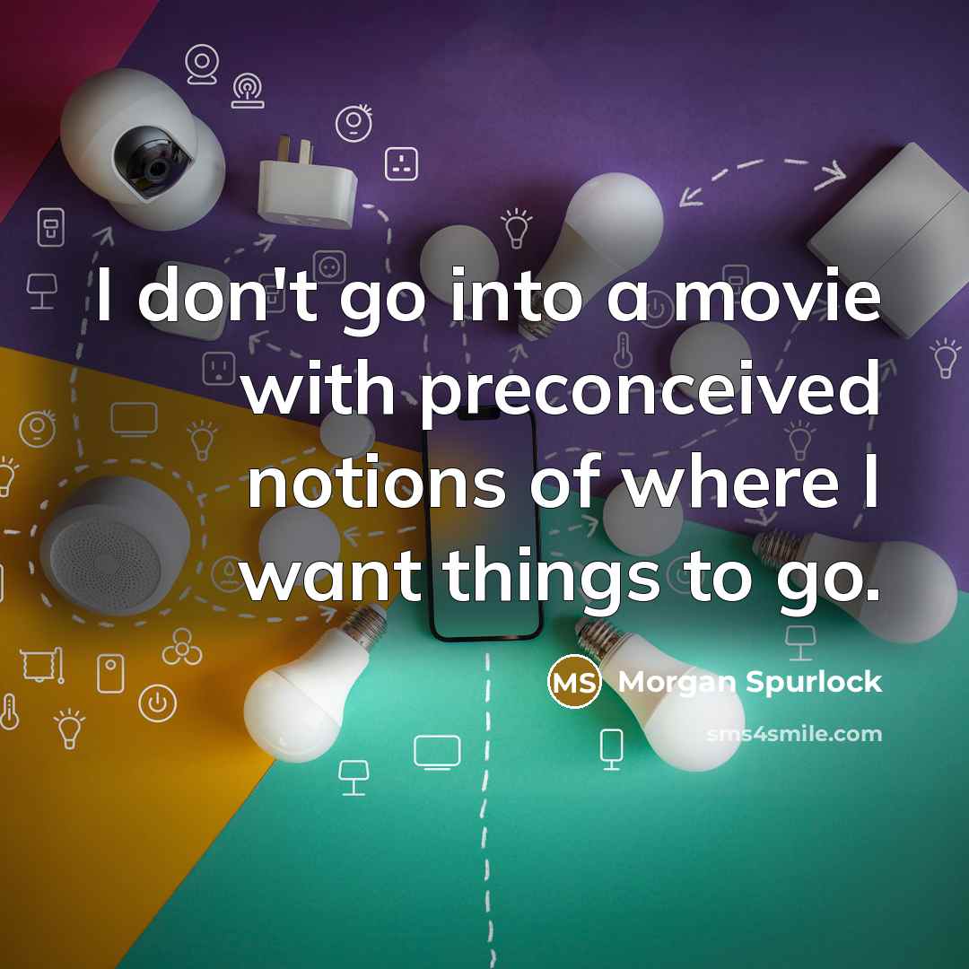 “I don't go into a movie with preconceived notions of where I want things to go.” quote by Morgan Spurlock
