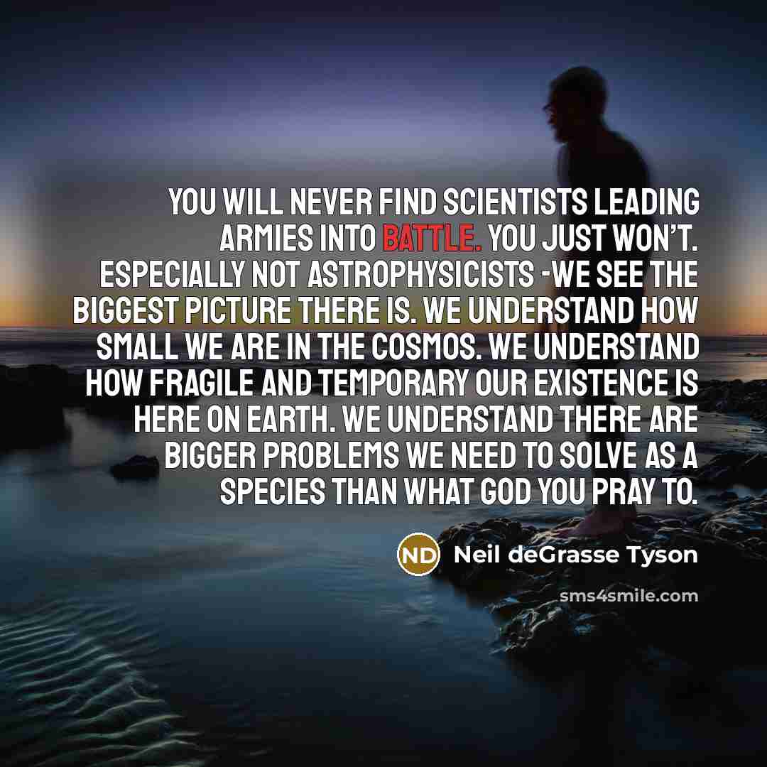 “You will never find scientists leading armies into battle. You…” quote by Neil deGrasse Tyson