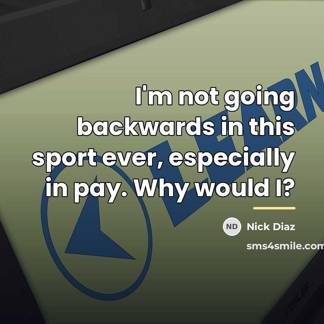 “I'm not going backwards in this sport ever, especially in…” quote by Nick Diaz